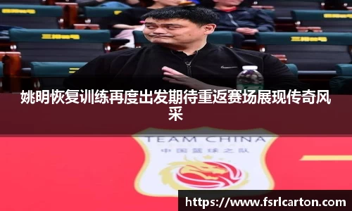 姚明恢复训练再度出发期待重返赛场展现传奇风采