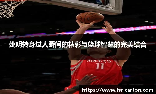 姚明转身过人瞬间的精彩与篮球智慧的完美结合