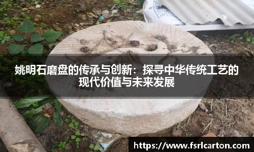 姚明石磨盘的传承与创新：探寻中华传统工艺的现代价值与未来发展