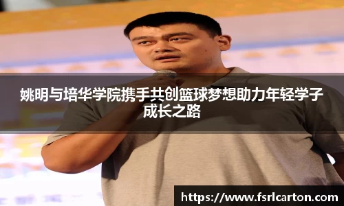 姚明与培华学院携手共创篮球梦想助力年轻学子成长之路