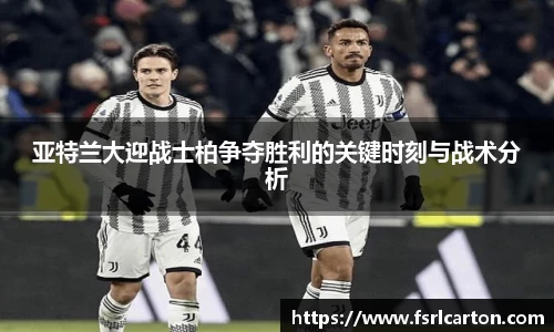 亚特兰大迎战士柏争夺胜利的关键时刻与战术分析