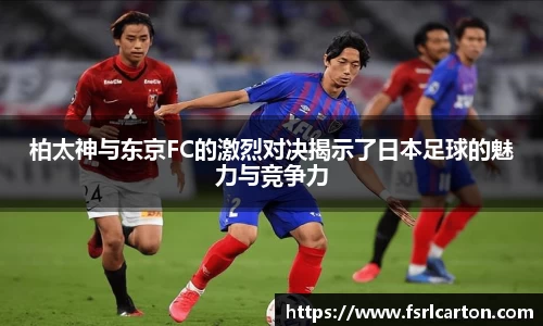 谈球吧柏太神与东京FC的激烈对决揭示了日本足球的魅力与竞争力